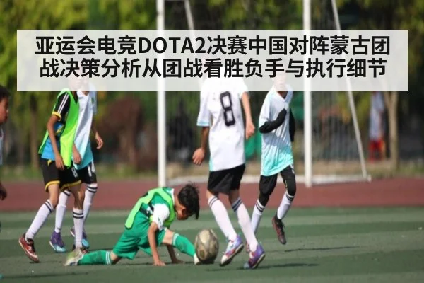 亚运会电竞DOTA2决赛中国对阵蒙古团战决策分析从团战看胜负手与执行细节