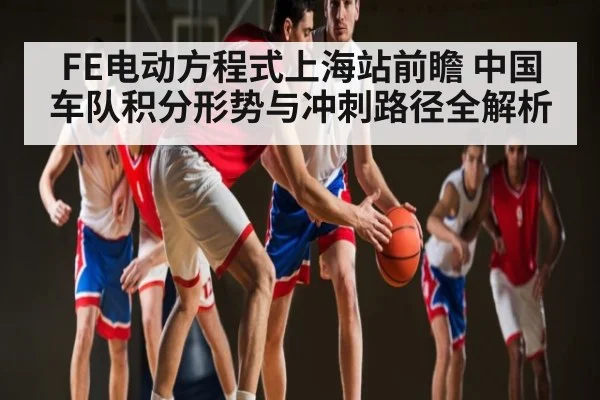 FE电动方程式上海站前瞻 中国车队积分形势与冲刺路径全解析