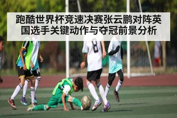 跑酷世界杯竞速决赛张云鹏对阵英国选手关键动作与夺冠前景分析