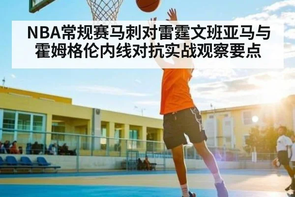 NBA常规赛马刺对雷霆文班亚马与霍姆格伦内线对抗实战观察要点