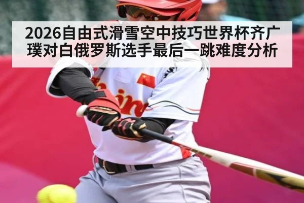 2026自由式滑雪空中技巧世界杯齐广璞对白俄罗斯选手最后一跳难度分析