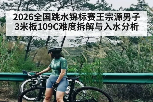 2026全国跳水锦标赛王宗源男子3米板109C难度拆解与入水分析